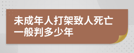 未成年人打架致人死亡一般判多少年