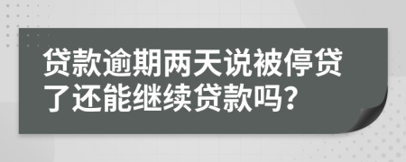 贷款逾期两天说被停贷了还能继续贷款吗？