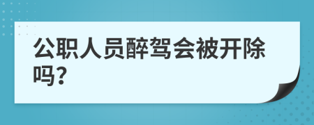 公职人员醉驾会被开除吗？