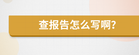 查报告怎么写啊？