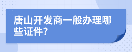 唐山开发商一般办理哪些证件?