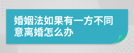 婚姻法如果有一方不同意离婚怎么办