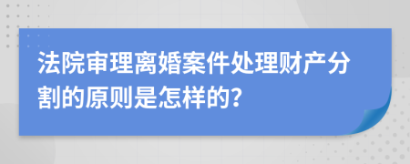 法院审理离婚案件处理财产分割的原则是怎样的？