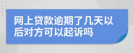 网上贷款逾期了几天以后对方可以起诉吗
