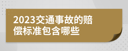 2023交通事故的赔偿标准包含哪些