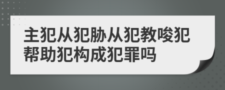 主犯从犯胁从犯教唆犯帮助犯构成犯罪吗