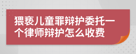 猥亵儿童罪辩护委托一个律师辩护怎么收费