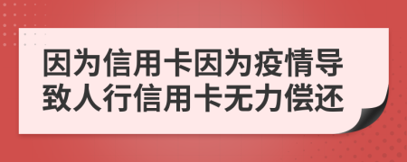 因为信用卡因为疫情导致人行信用卡无力偿还