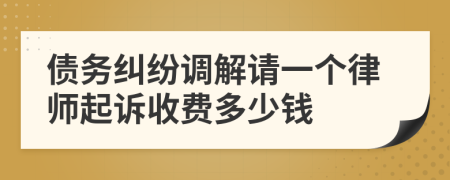 债务纠纷调解请一个律师起诉收费多少钱