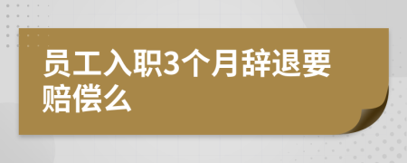 员工入职3个月辞退要赔偿么