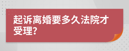 起诉离婚要多久法院才受理？