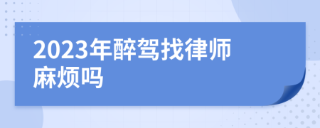 2023年醉驾找律师麻烦吗