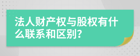 法人财产权与股权有什么联系和区别？