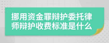 挪用资金罪辩护委托律师辩护收费标准是什么