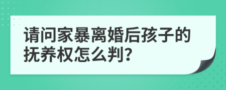 请问家暴离婚后孩子的抚养权怎么判？