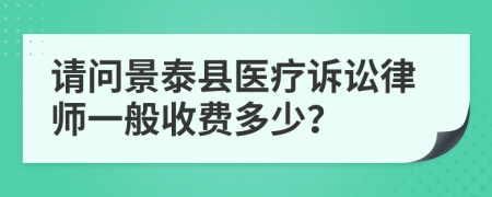 请问景泰县医疗诉讼律师一般收费多少？