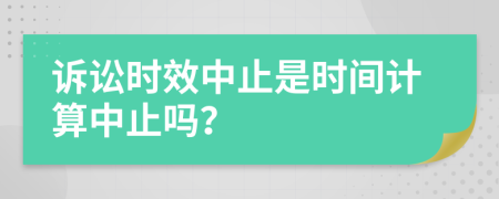 诉讼时效中止是时间计算中止吗？