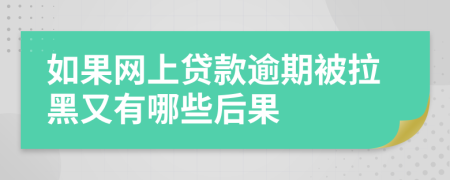 如果网上贷款逾期被拉黑又有哪些后果