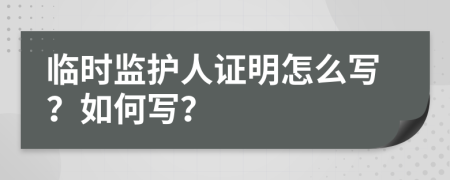 临时监护人证明怎么写？如何写？