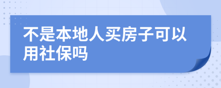 不是本地人买房子可以用社保吗