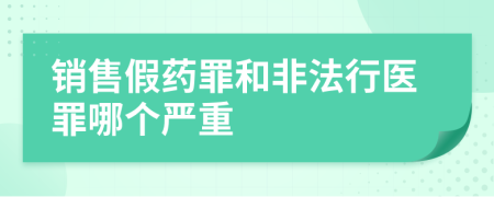 销售假药罪和非法行医罪哪个严重