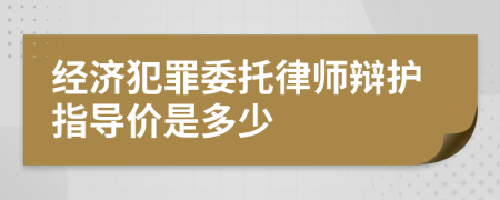 经济犯罪委托律师辩护指导价是多少