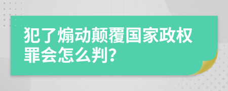 犯了煽动颠覆国家政权罪会怎么判？