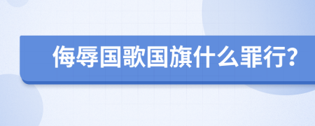 侮辱国歌国旗什么罪行？