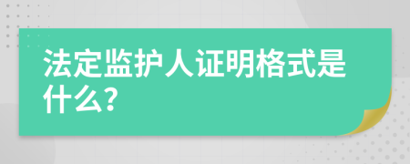 法定监护人证明格式是什么？