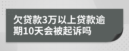 欠贷款3万以上贷款逾期10天会被起诉吗