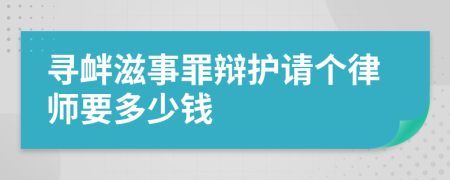 寻衅滋事罪辩护请个律师要多少钱