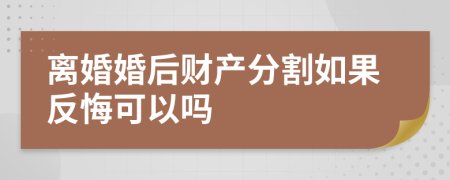 离婚婚后财产分割如果反悔可以吗