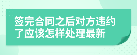 签完合同之后对方违约了应该怎样处理最新