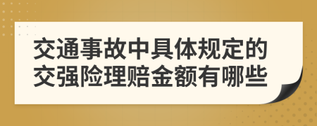 交通事故中具体规定的交强险理赔金额有哪些