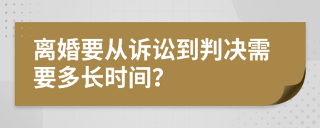 离婚要从诉讼到判决需要多长时间？