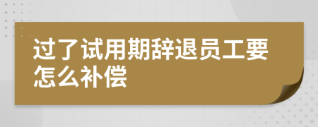 过了试用期辞退员工要怎么补偿