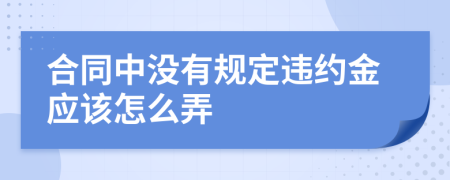 合同中没有规定违约金应该怎么弄