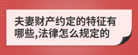 夫妻财产约定的特征有哪些,法律怎么规定的