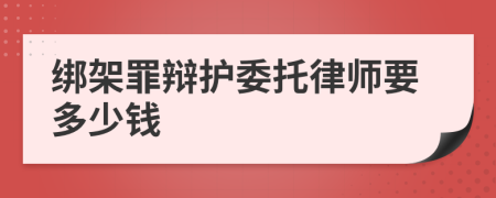 绑架罪辩护委托律师要多少钱