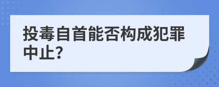 投毒自首能否构成犯罪中止？