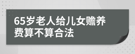 65岁老人给儿女赡养费算不算合法