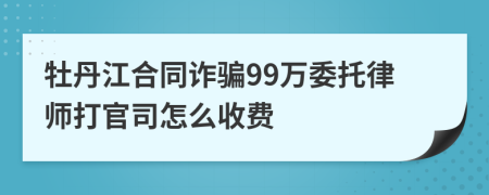 牡丹江合同诈骗99万委托律师打官司怎么收费