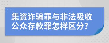 集资诈骗罪与非法吸收公众存款罪怎样区分？