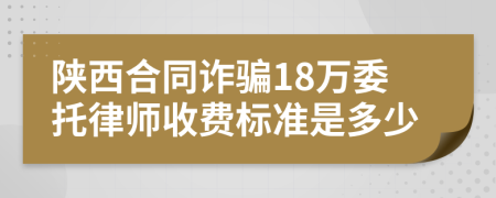 陕西合同诈骗18万委托律师收费标准是多少