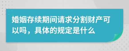 婚姻存续期间请求分割财产可以吗，具体的规定是什么