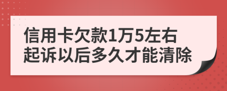 信用卡欠款1万5左右起诉以后多久才能清除