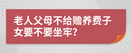 老人父母不给赡养费子女要不要坐牢？