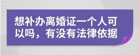 想补办离婚证一个人可以吗，有没有法律依据