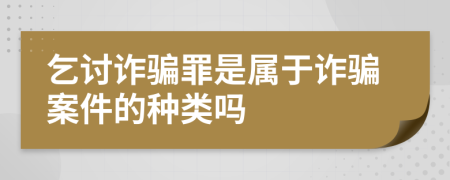 乞讨诈骗罪是属于诈骗案件的种类吗