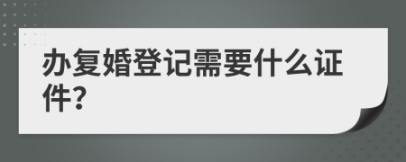 办复婚登记需要什么证件？